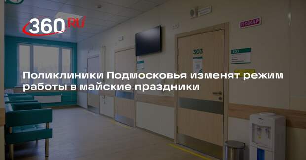 Поликлиники Подмосковья изменят режим работы в майские праздники