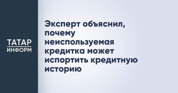 Эксперт объяснил, почему неиспользуемая кредитка может испортить кредитную историю
