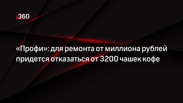 «Профи»: для ремонта от миллиона рублей придется отказаться от 3200 чашек кофе
