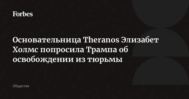 Основательница Theranos Элизабет Холмс попросила Трампа об освобождении из тюрьмы