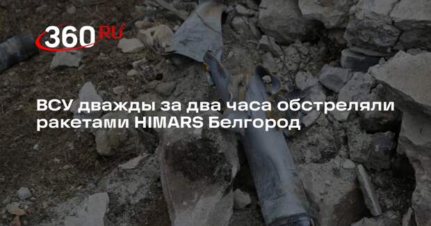 ВСУ дважды за два часа обстреляли ракетами HIMARS Белгород