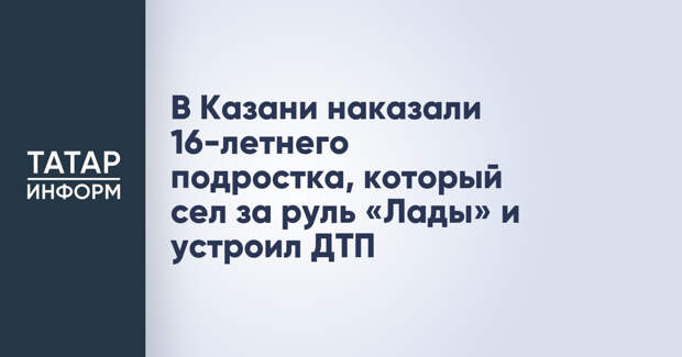 В Казани наказали 16-летнего подростка, который сел за руль «Лады» и устроил ДТП