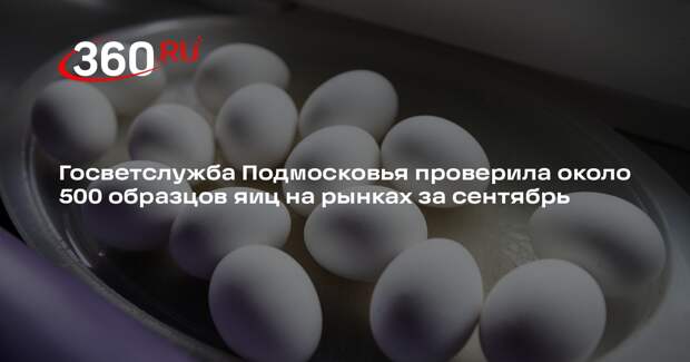 Госветслужба Подмосковья проверила около 500 образцов яиц на рынках за сентябрь