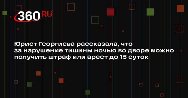 Юрист Георгиева рассказала, что за нарушение тишины ночью во дворе можно получить штраф или арест до 15 суток