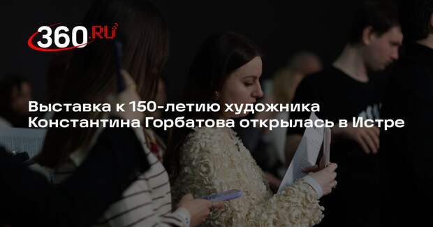 Выставка к 150-летию художника Константина Горбатова открылась в Истре