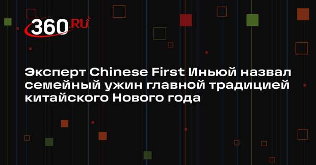 Эксперт Chinese First Иньюй назвал семейный ужин главной традицией китайского Нового года