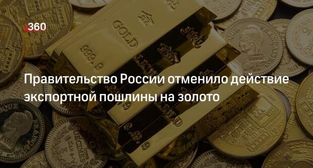 Правительство России отменило действие экспортной пошлины на золото