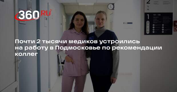 Почти 2 тысячи медиков устроились на работу в Подмосковье по рекомендации коллег