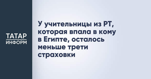 У учительницы из РТ, которая впала в кому в Египте, осталось меньше трети страховки