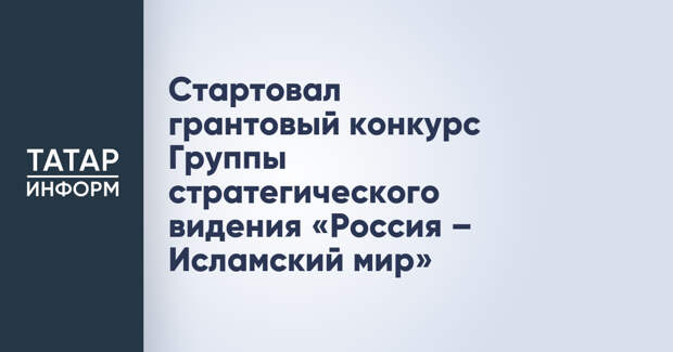 Стартовал грантовый конкурс Группы стратегического видения «Россия – Исламский мир»