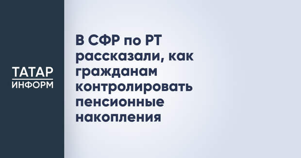 В СФР по РТ рассказали, как гражданам контролировать пенсионные накопления