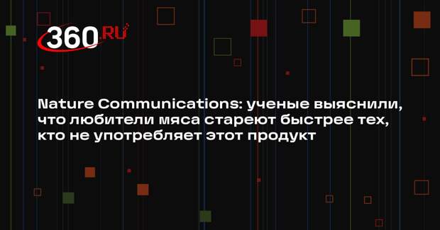 Nature Communications: ученые выяснили, что любители мяса стареют быстрее тех, кто не употребляет этот продукт