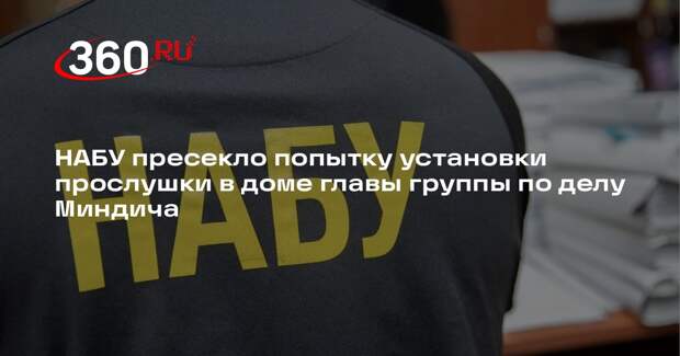 НАБУ пресекло попытку установки прослушки в доме главы группы по делу Миндича