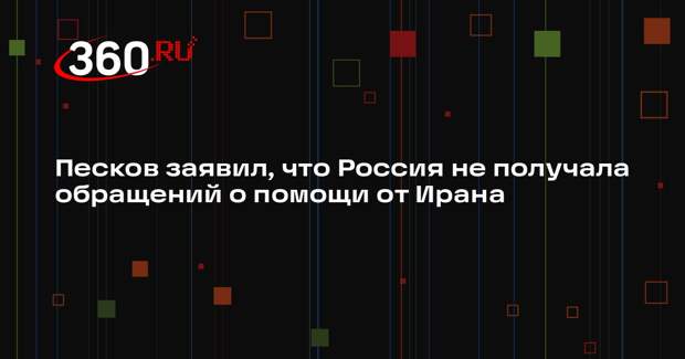 Песков заявил, что Россия не получала обращений о помощи от Ирана
