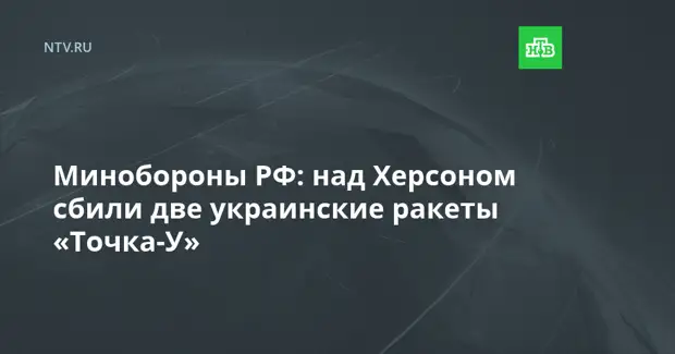 Минобороны РФ: над Херсоном сбили две украинские ракеты «Точка-У»